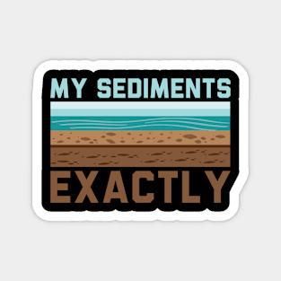 My Sediments Exactly - Funny Geologist Geology Magnet