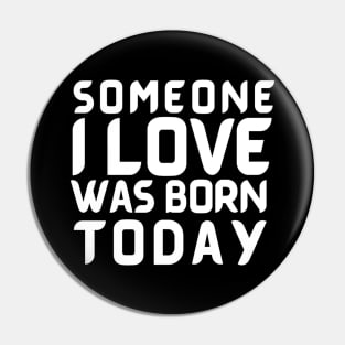 Someone I Love Was Born Today Typographic Romantic Emotional Birthday Valentine Couple GIFT Man's & Woman's Pin