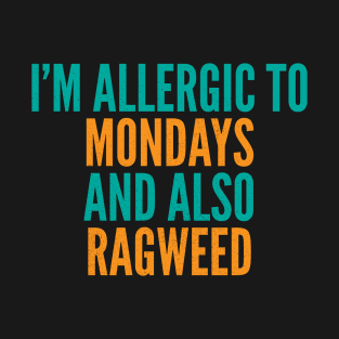 I'm Allergic To Mondays and Also Ragweed T-Shirt