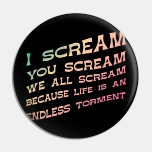 I Scream, You Scream, We all Scream because Life is an Endless torment Pin