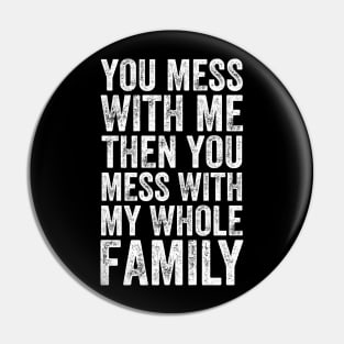 You Mess With Me Then You Mess With My Whole Family Pin