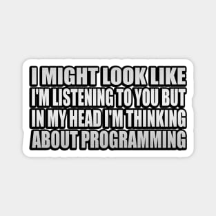 I might look like I'm listening to you but in my head I'm thinking about programming Magnet