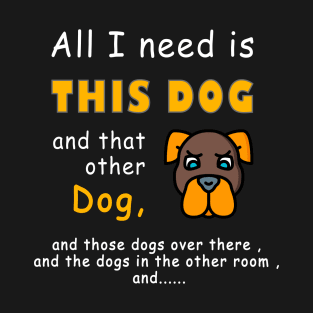 all i need is this dog and that other dog T-Shirt