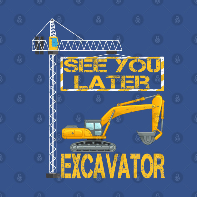 Discover See You Later Excavator Heavy Dig It Heavy Construction Equipment - Excavator - T-Shirt