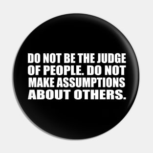 Do not be the judge of people. do not make assumptions about others Pin