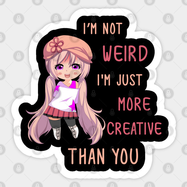 I'm Not Weird I'm Just More Creative Than You Anime Girl - Anime Fan - Sticker | TeePublic I'm Not Weird I'm Just More Creative Than You Anime Girl - Anime Fan - Sticker | TeePublic