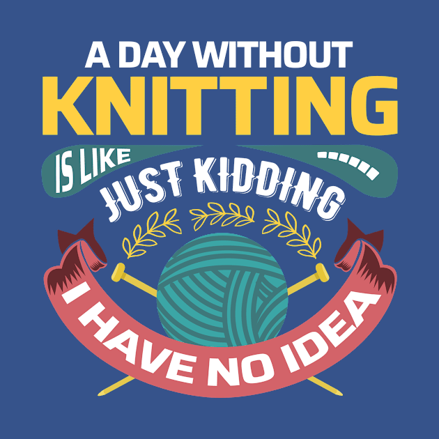 A day without knitting is like.. Just kidding, I have no idea - Funny Knitting Quotes - by zeeshirtsandprints