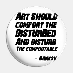 Art should comfort the disturbed and disturb the comfortable-Banksy Pin