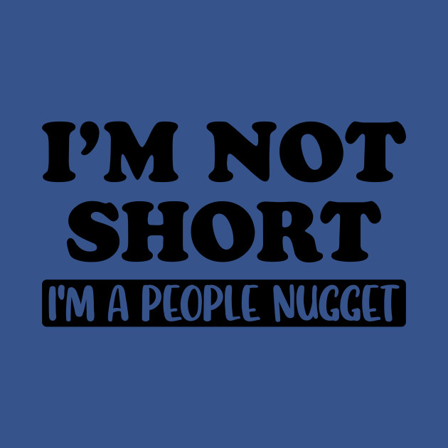 I'm Not Short I'm A People Nugget Small Little Fun - Short Girls - T-Shirt