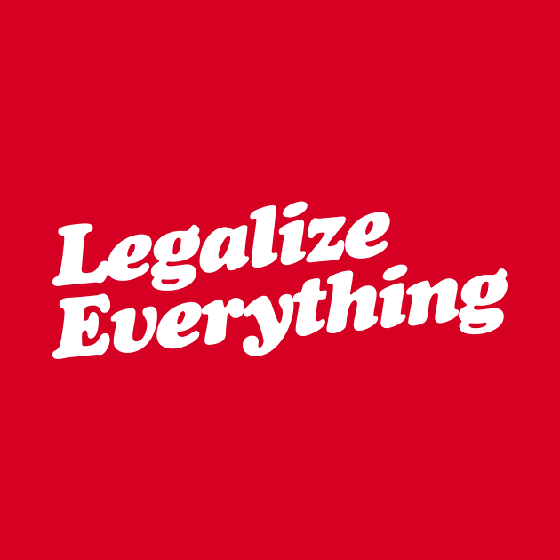 Legalize Everything T-Shirt by dumbshirts