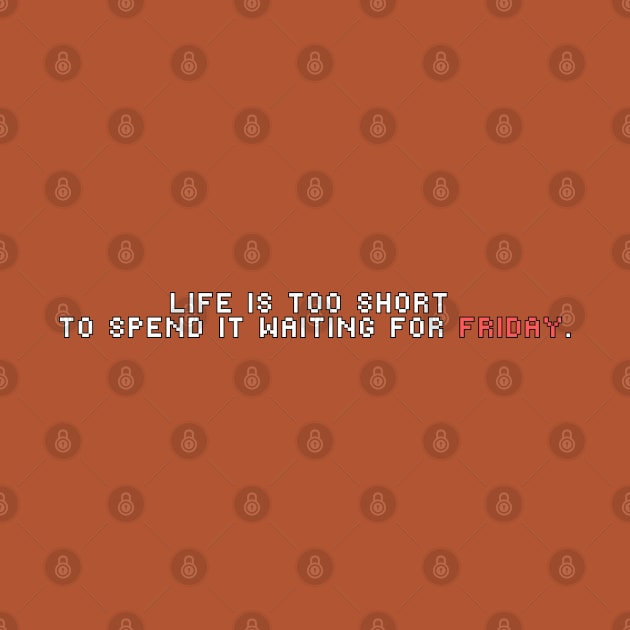 Life is too short to spend it waiting for Friday by Mymoon