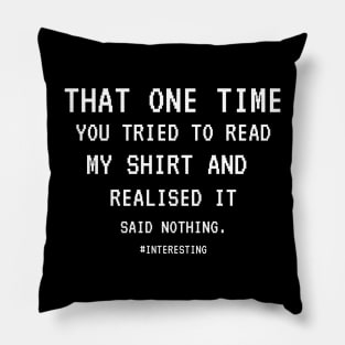 That One Time YOU TRIED TO READ MY SHIRT AND REALISED IT SAID NOTHING, FUNNY SARCASM, FUNNYTEE, SARCASM LOVER, HUMOR Pillow