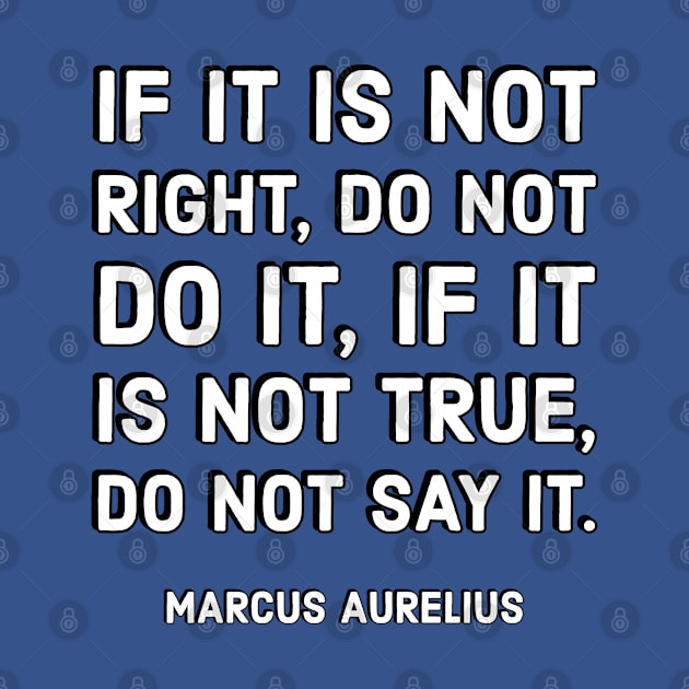 If it is not right, do not do it, if it is not true, do not say it. – Marcus Aurelius by InspireMe