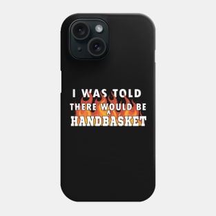 I Was Told There Would Be A Handbasket Phone Case