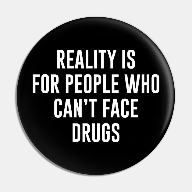 Reality Is For People Who Can T Face Drugs Cocaine Pin Teepublic