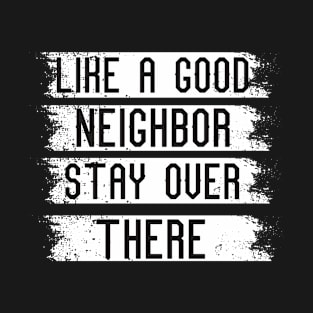 like a good neighbor stay over there T-Shirt