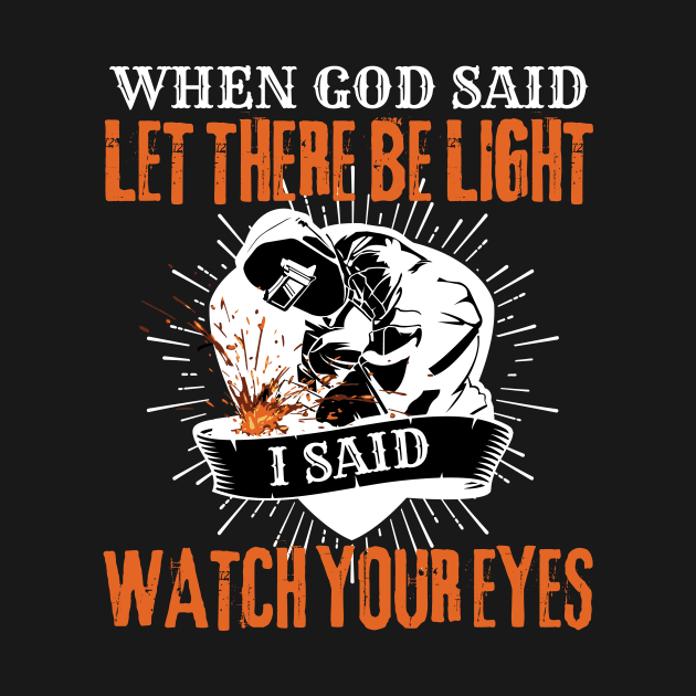 Welder When God Said Let There Be Light I Said Watch Your Eyes by Dr_Squirrel