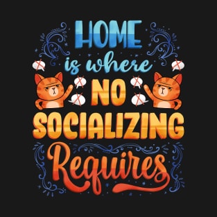 Home is where No Socializing Requires T-Shirt