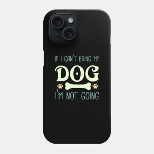 If I Can't bring My Dog I'm Not Going Phone Case