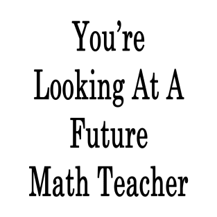 You're Looking At A Future Math Teacher T-Shirt