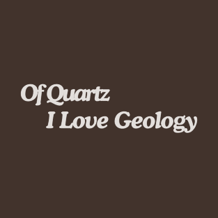 Of Quartz I Love Geology T-Shirt