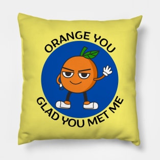 Orange You Glad You Met Me | Orange Pun Pillow