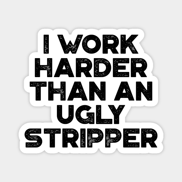 I Work Harder Than An Ugly Stripper Funny Magnet by truffela