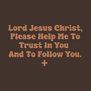 Lord Jesus Christ, Please Help Me To Trust In You And To Follow You. T-Shirt