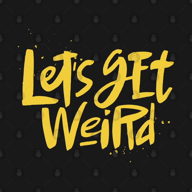 Let's Get Weird Cool Text Bizarre by markz66