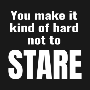 You make it hard not to stare T-Shirt