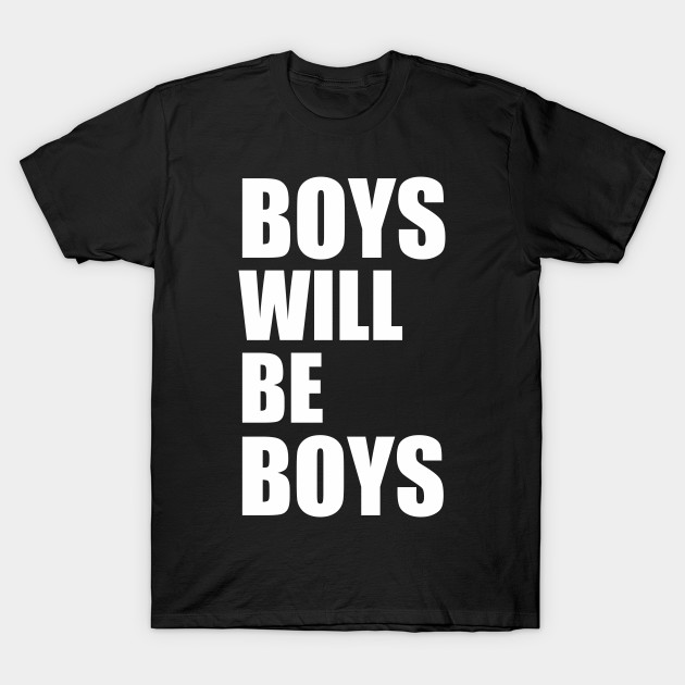 Boys Will Be Boys Boys Will Be Boys T Shirt Teepublic
