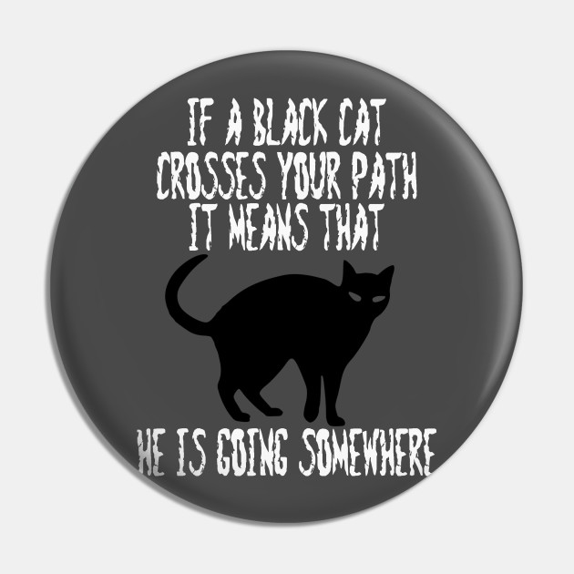 If A Black Cat Crosses Your Path It Means That He Is Going Somewhere Black Cat Pin Teepublic