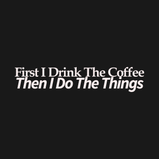 first i drink coffee , then i do things T-Shirt