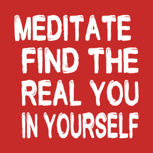 MEDITATE.FIND THE REAL YOU IN YOURSELF. T-Shirt