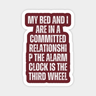 My bed and I are in a committed relationship. The alarm clock is the third wheel Magnet