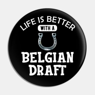 Belgian Draft Horse - Life is better with a belgian draft Pin