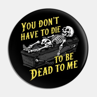 You Don't Have to Die to Be Dead to Me Pin