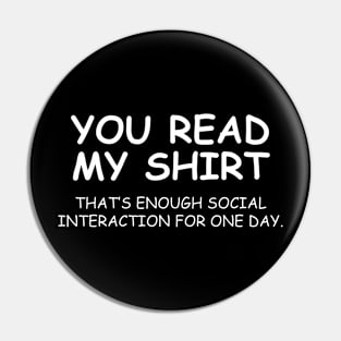 You Read My Shirt That's Enough Social Interaction For One Day Pin