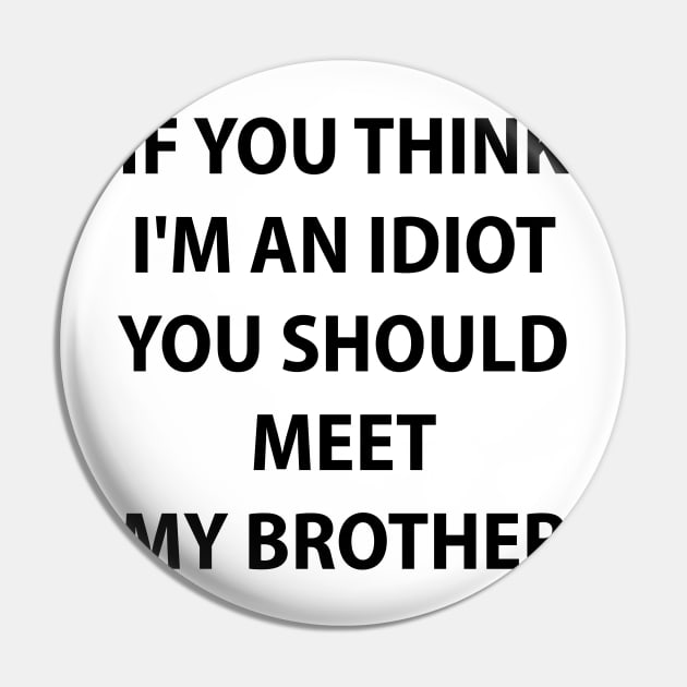 If You Think I'm An Idiot You Should Meet My Brother Pin by anonshirt