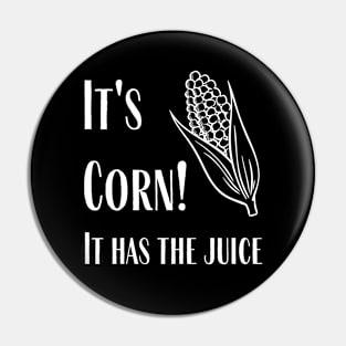 It's Corn - It Has The Juice Pin