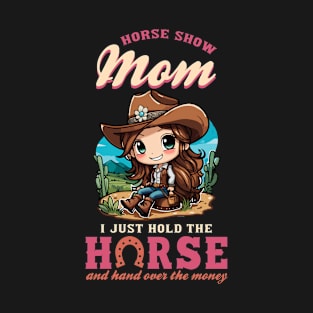 Horse Show Mom I Just Hold The Horse And Hand Over The Money T-Shirt