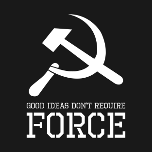 Good Ideas Don't Require Force - Libertarian - Anti Socialism T-Shirt