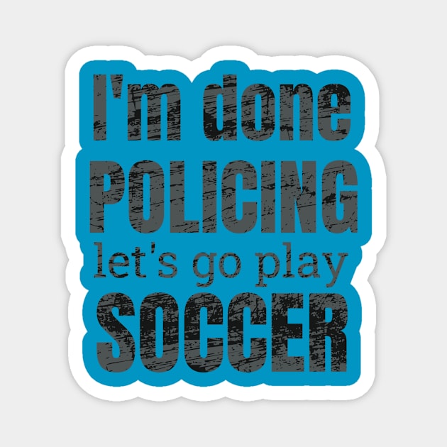 I'm done policing, let's go play soccer design Magnet by NdisoDesigns