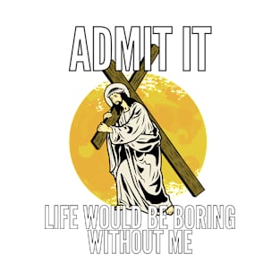 Admit It Life Would Be Boring Without Me Shirt T-Shirt