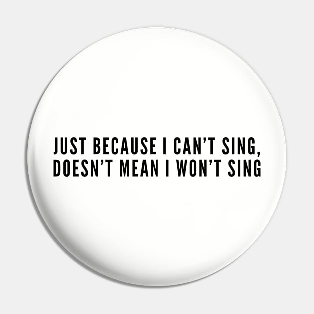 For Terrible Singers - Just Because I Can't Sing Doesn't Mean I Won't Sing Pin by sillyslogans