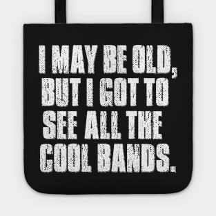 I may be old but I got to see all the cool bands. Tote