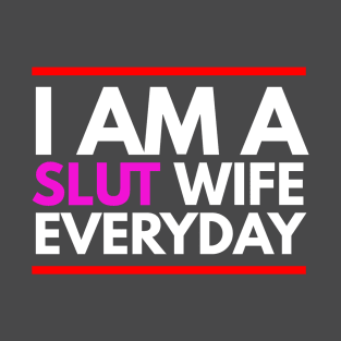 I AM A SLUT WIFE EVERYDAY T-Shirt