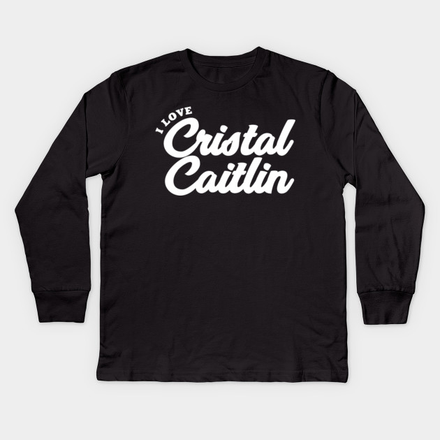 I Love Cristal Caitlin Cristal Caitlin Kids Long Sleeve T Shirt Teepublic