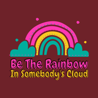 Be The Rainbow In Somebody's Cloud T-Shirt