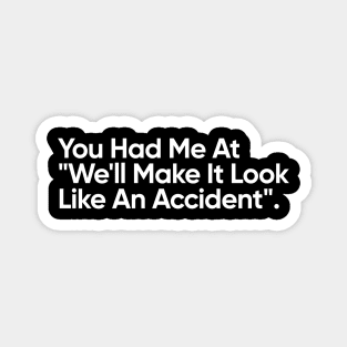 You Had Me At "We'll Make It Look Like An Accident" - Funny Quote Magnet